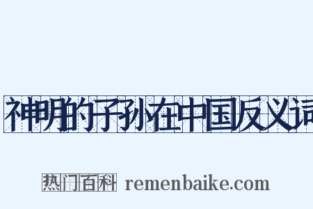 神明的子孙在中国反义词是什么意思的图片